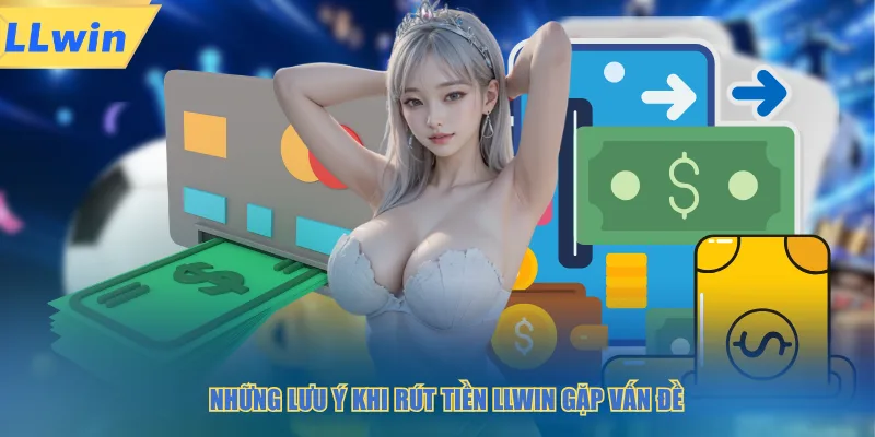Những lưu ý khi rút tiền LLWIN gặp vấn đề